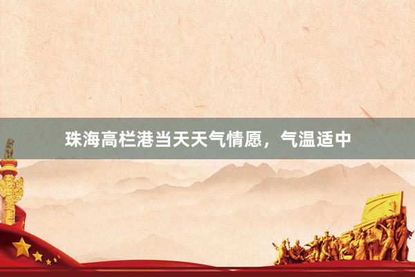 珠海高栏港当天天气情愿，气温适中
