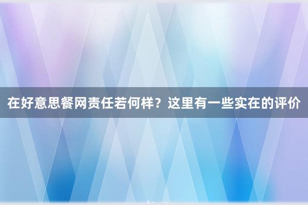 在好意思餐网责任若何样？这里有一些实在的评价