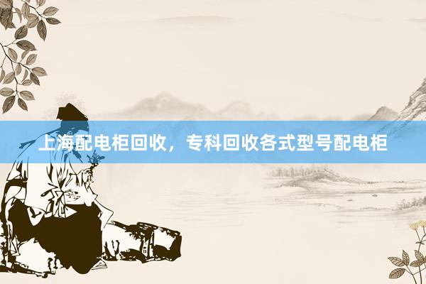 上海配电柜回收，专科回收各式型号配电柜